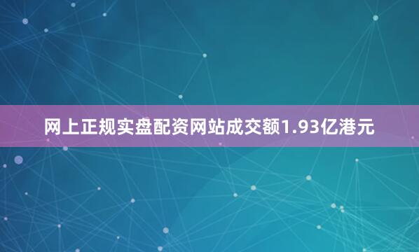 网上正规实盘配资网站成交额1.93亿港元