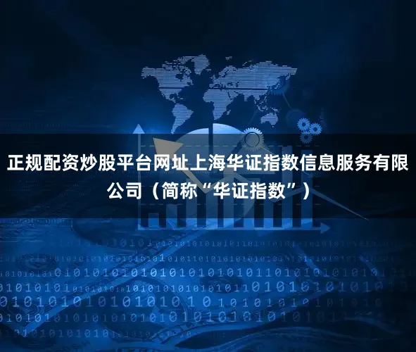 正规配资炒股平台网址上海华证指数信息服务有限公司（简称“华证指数”）