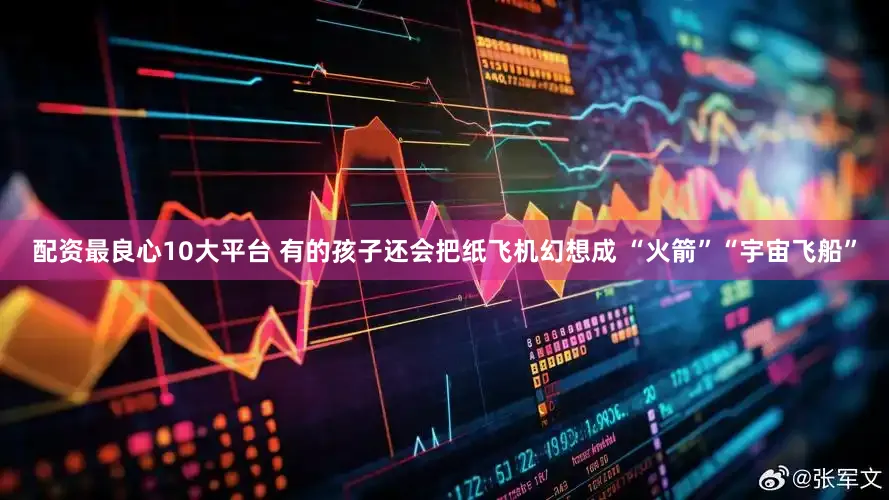 配资最良心10大平台 有的孩子还会把纸飞机幻想成 “火箭”“宇宙飞船”