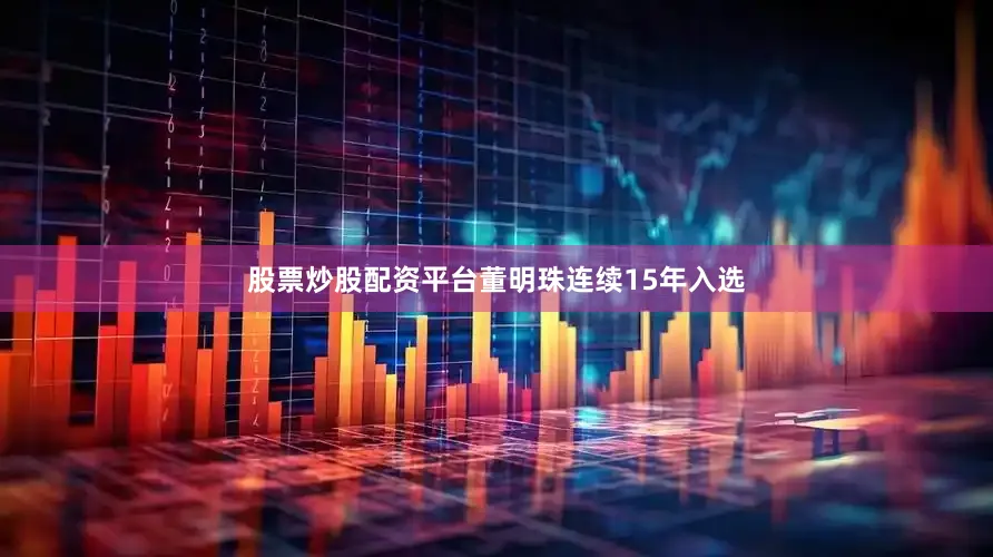 股票炒股配资平台董明珠连续15年入选