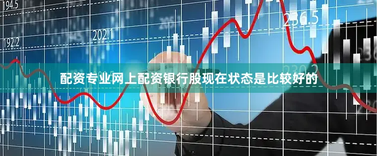 配资专业网上配资银行股现在状态是比较好的