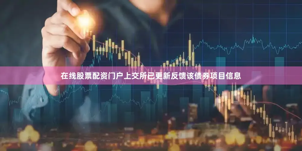 在线股票配资门户上交所已更新反馈该债券项目信息