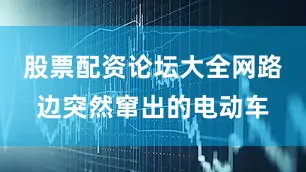 股票配资论坛大全网路边突然窜出的电动车
