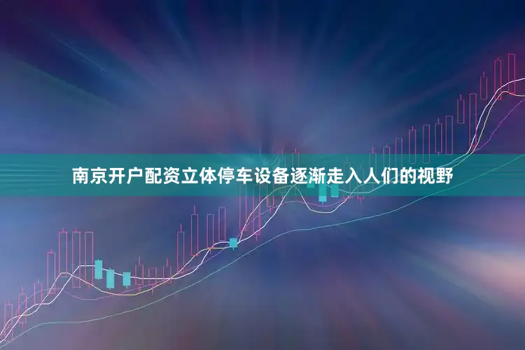 南京开户配资立体停车设备逐渐走入人们的视野