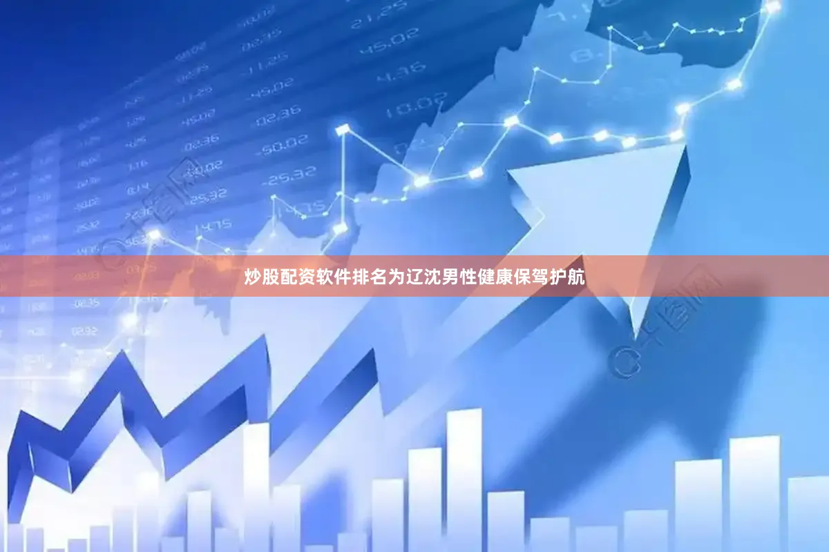 炒股配资软件排名为辽沈男性健康保驾护航