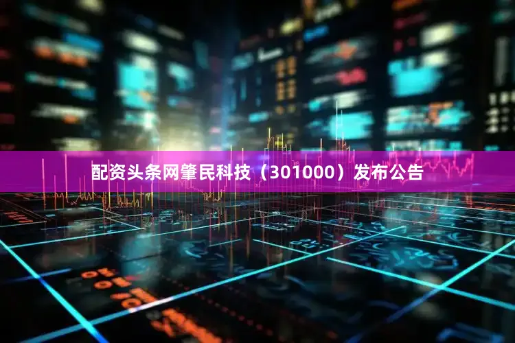 配资头条网肇民科技（301000）发布公告