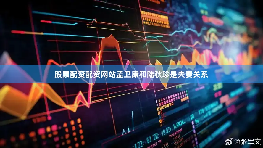 股票配资配资网站孟卫康和陆秋珍是夫妻关系