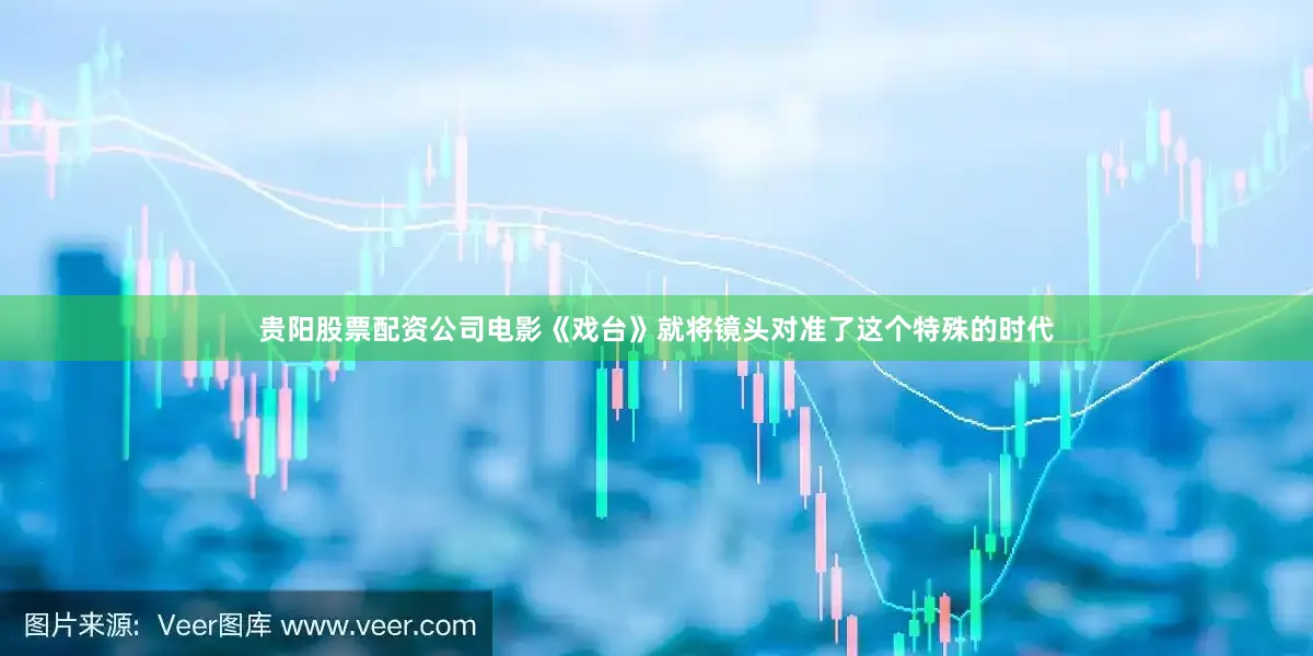 贵阳股票配资公司电影《戏台》就将镜头对准了这个特殊的时代