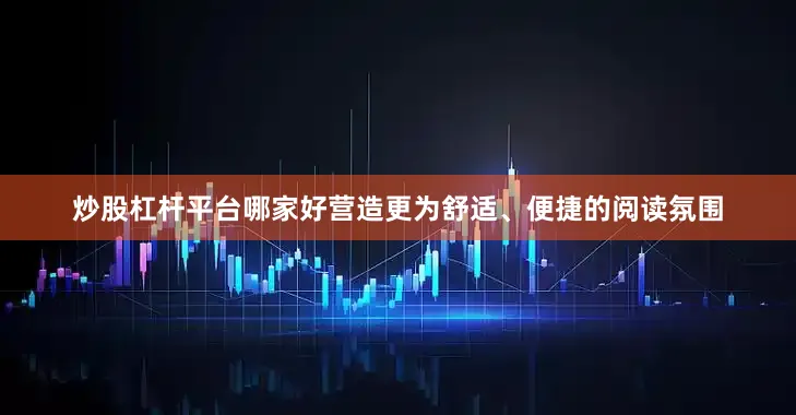 炒股杠杆平台哪家好营造更为舒适、便捷的阅读氛围