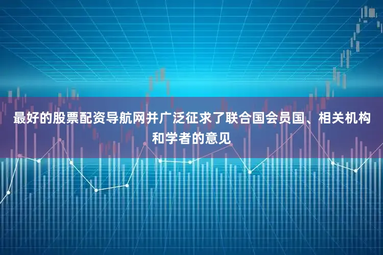 最好的股票配资导航网并广泛征求了联合国会员国、相关机构和学者的意见