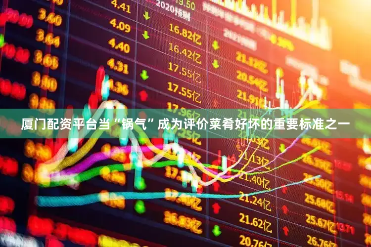 厦门配资平台当“锅气”成为评价菜肴好坏的重要标准之一