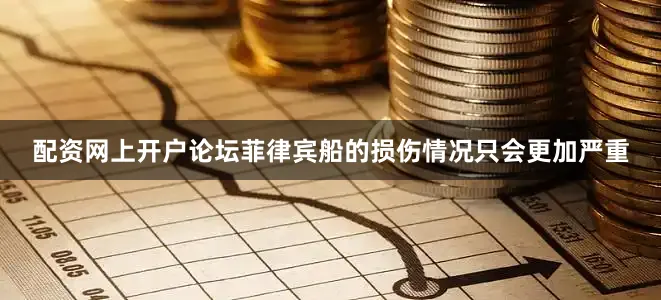 配资网上开户论坛菲律宾船的损伤情况只会更加严重